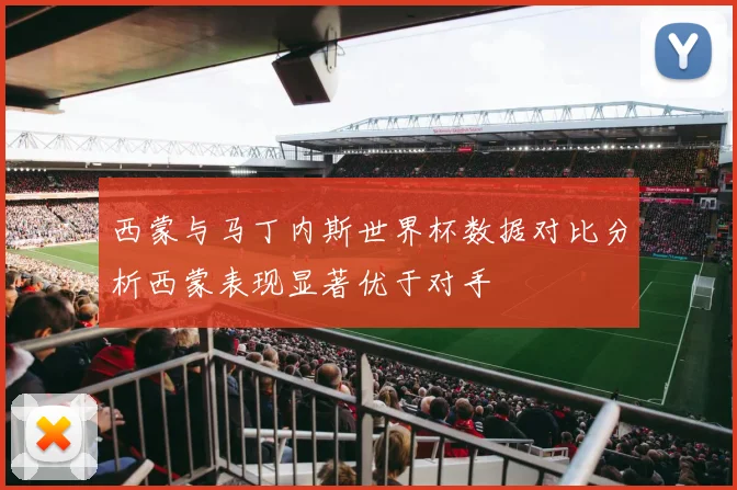 西蒙与马丁内斯世界杯数据对比分析西蒙表现显著优于对手