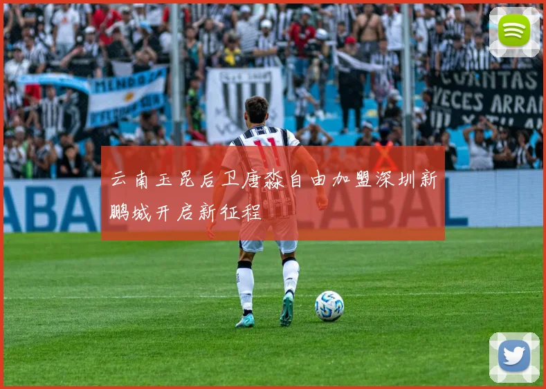 云南玉昆后卫唐淼自由加盟深圳新鹏城开启新征程