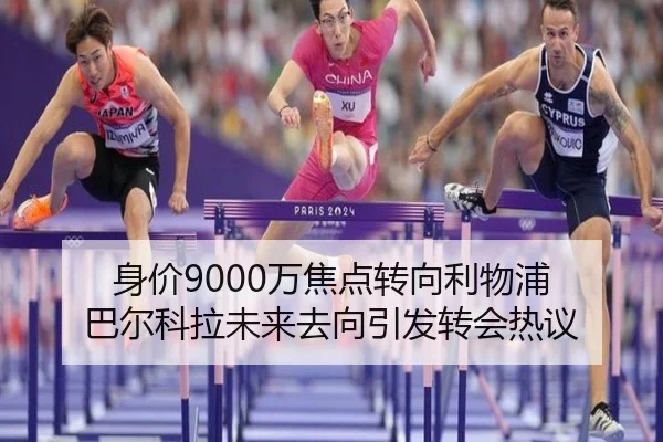身价9000万焦点转向利物浦 巴尔科拉未来去向引发转会热议